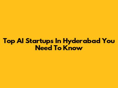 Top AI Startups In Hyderabad You Need To Know