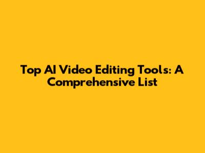 Top AI Video Editing Tools: A Comprehensive List