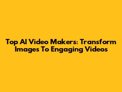 Top AI Video Makers: Transform Images To Engaging Videos
