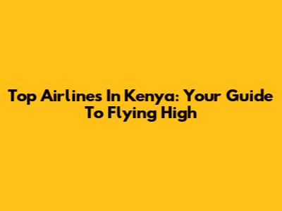 Top Airlines In Kenya: Your Guide To Flying High
