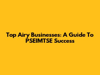 Top Airy Businesses: A Guide To PSEIMTSE Success
