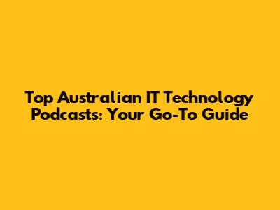 Top Australian IT Technology Podcasts: Your Go-To Guide