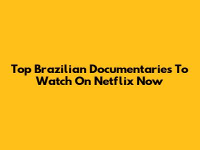 Top Brazilian Documentaries To Watch On Netflix Now