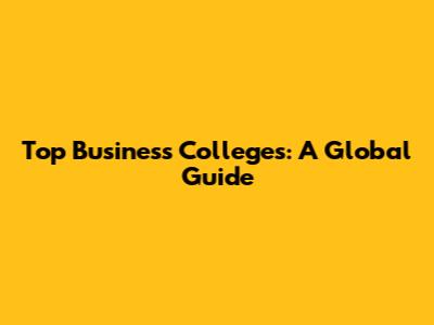 Top Business Colleges: A Global Guide