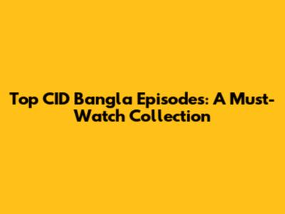 Top CID Bangla Episodes: A Must-Watch Collection