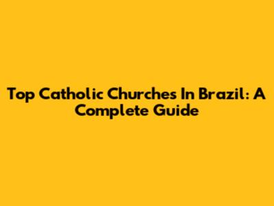 Top Catholic Churches In Brazil: A Complete Guide