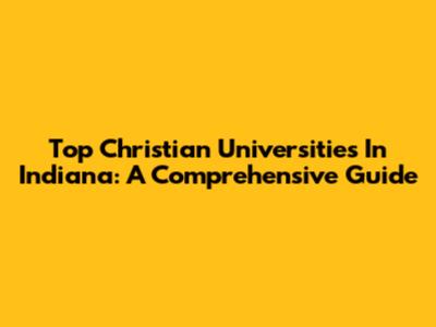 Top Christian Universities In Indiana: A Comprehensive Guide