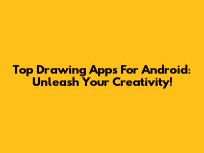 Top Drawing Apps For Android: Unleash Your Creativity!