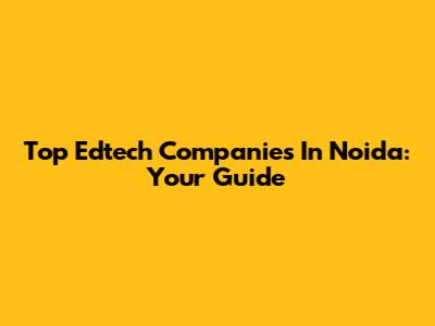 Top Edtech Companies In Noida: Your Guide