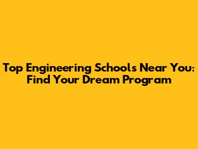 Top Engineering Schools Near You: Find Your Dream Program