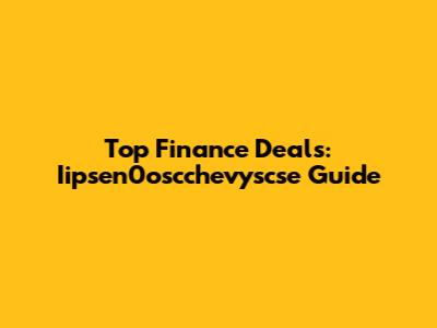Top Finance Deals: Iipsen0oscchevyscse Guide