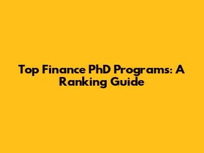 Top Finance PhD Programs: A Ranking Guide