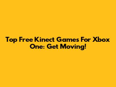 Top Free Kinect Games For Xbox One: Get Moving!