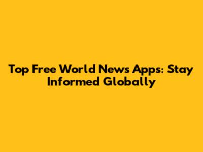 Top Free World News Apps: Stay Informed Globally