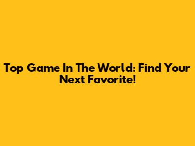 Top Game In The World: Find Your Next Favorite!