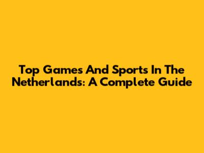 Top Games And Sports In The Netherlands: A Complete Guide