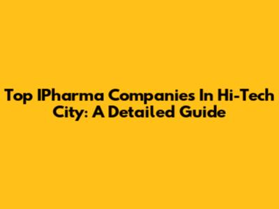 Top IPharma Companies In Hi-Tech City: A Detailed Guide