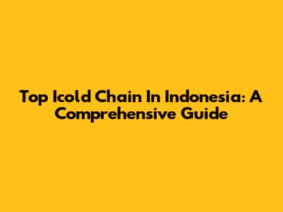 Top Icold Chain In Indonesia: A Comprehensive Guide