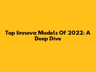 Top Iinnova Models Of 2022: A Deep Dive