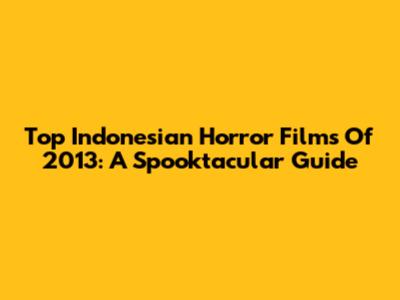 Top Indonesian Horror Films Of 2013: A Spooktacular Guide