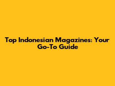 Top Indonesian Magazines: Your Go-To Guide
