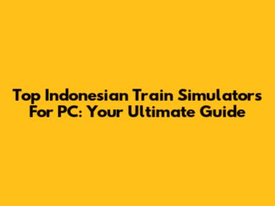 Top Indonesian Train Simulators For PC: Your Ultimate Guide