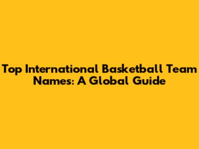 Top International Basketball Team Names: A Global Guide