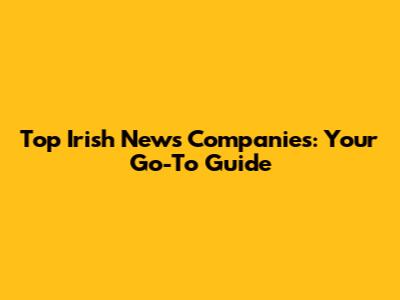 Top Irish News Companies: Your Go-To Guide