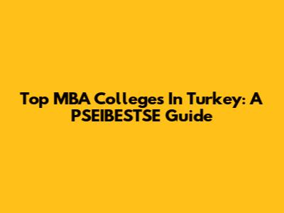 Top MBA Colleges In Turkey: A PSEIBESTSE Guide
