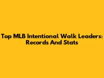Top MLB Intentional Walk Leaders: Records And Stats