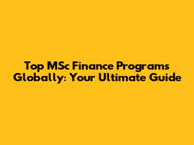 Top MSc Finance Programs Globally: Your Ultimate Guide