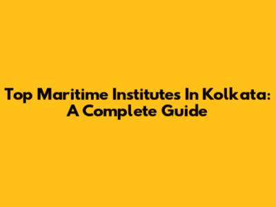 Top Maritime Institutes In Kolkata: A Complete Guide
