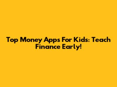 Top Money Apps For Kids: Teach Finance Early!