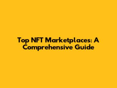Top NFT Marketplaces: A Comprehensive Guide