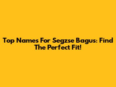 Top Names For Segzse Bagus: Find The Perfect Fit!