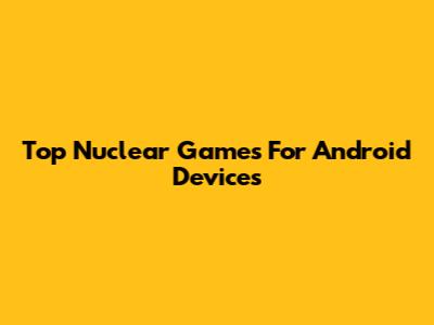 Top Nuclear Games For Android Devices