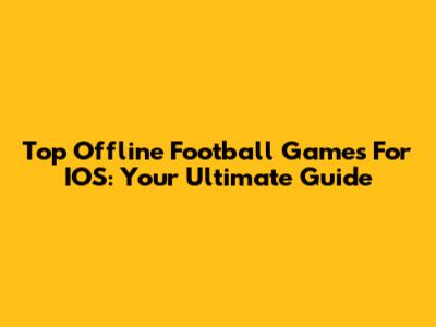 Top Offline Football Games For IOS: Your Ultimate Guide
