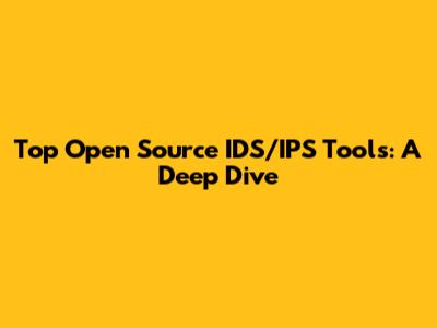 Top Open Source IDS/IPS Tools: A Deep Dive
