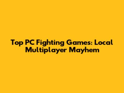 Top PC Fighting Games: Local Multiplayer Mayhem