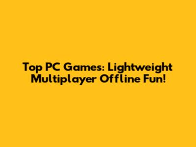 Top PC Games: Lightweight Multiplayer Offline Fun!