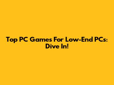 Top PC Games For Low-End PCs: Dive In!