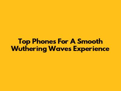 Top Phones For A Smooth Wuthering Waves Experience