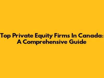 Top Private Equity Firms In Canada: A Comprehensive Guide