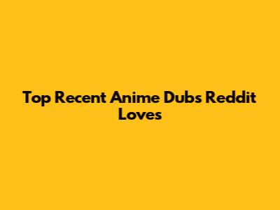 Top Recent Anime Dubs Reddit Loves