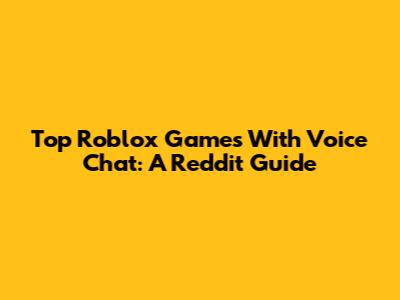 Top Roblox Games With Voice Chat: A Reddit Guide