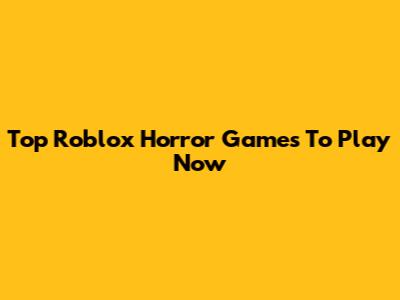 Top Roblox Horror Games To Play Now