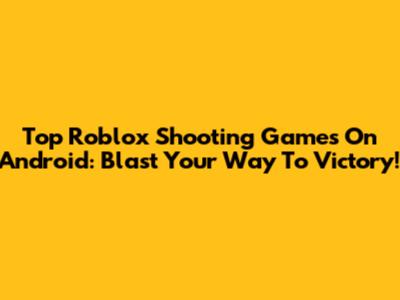 Top Roblox Shooting Games On Android: Blast Your Way To Victory!