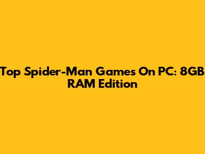 Top Spider-Man Games On PC: 8GB RAM Edition