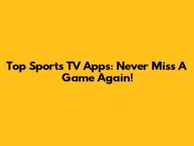 Top Sports TV Apps: Never Miss A Game Again!