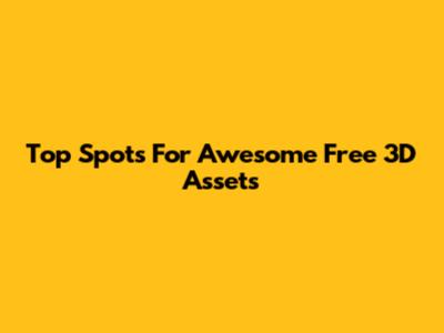 Top Spots For Awesome Free 3D Assets